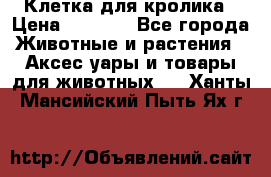 Клетка для кролика › Цена ­ 5 000 - Все города Животные и растения » Аксесcуары и товары для животных   . Ханты-Мансийский,Пыть-Ях г.